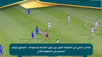 تعادل سلبي في الشوط الأول بين غزل المحلة وسموحة.. الجميع يترقب الحسم في الشوط الثاني